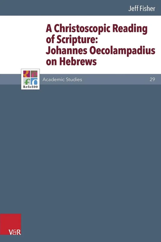 A Christoscopic Reading of Scripture: Johannes Oecolampadius on Hebrews (Refo500 Academic Studies (R5AS) Series - Volume 29)