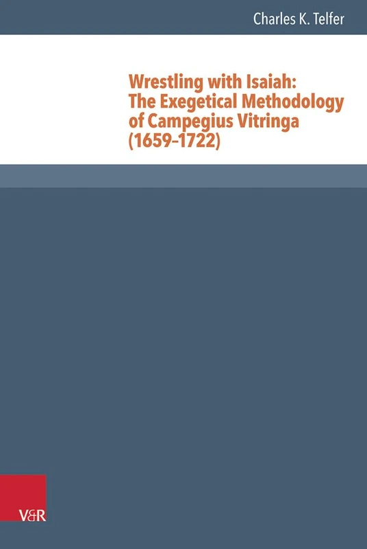 Wrestling with Isaiah: The Exegetical Methodology of Campegius Vitringa (16591722): 38 (Reformed Historical Theology)