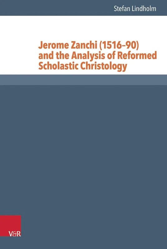 Jerome Zanchi (1516-90) and the Analysis of Reformed Scholastic Christology: 37 (Reformed Historical Theology)
