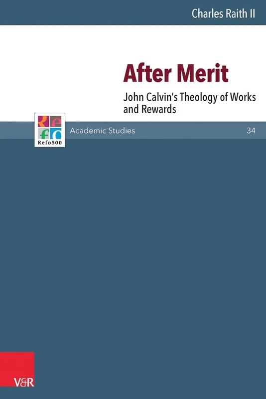 After Merit: John Calvin's Theology of Works and Rewards (Refo500 Academic Studies, 34)
