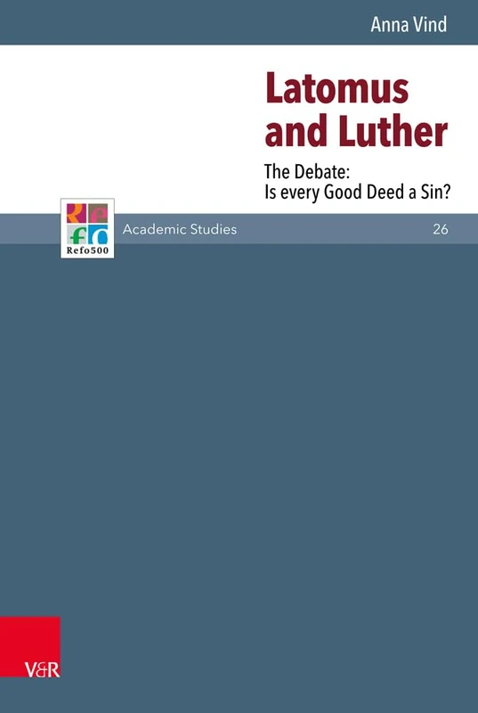 Latomus and Luther: The Debate: Is every Good Deed a Sin? (Refo500 Academic Studies (R5AS))