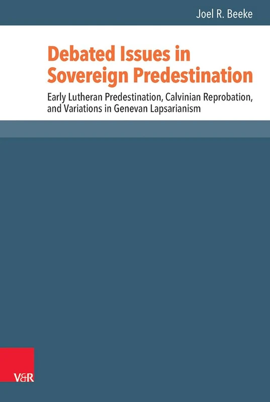 Debated Issues in Sovereign Predestination: Early Lutheran Predestination, Calvinian Reprobation, and Variations in Genevan Lapsarianism (Reformed Historical Theology): 42