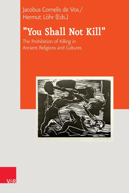 You Shall Not Kill: The Prohibition of Killing in Ancient Religions and Cultures (Journal of Ancient Judaism. Supplements, 27)