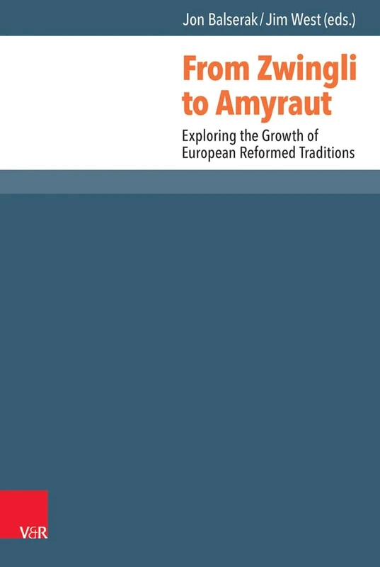 From Zwingli to Amyraut: Exploring the Growth of European Reformed Traditions (Reformed Historical Theology - Band 043)