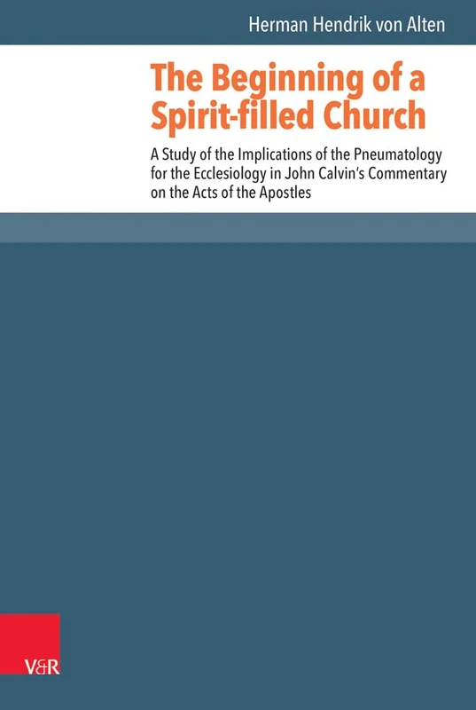 The Beginning of a Spirit-filled Church: A Study of the Implications of Pneumatology for the Ecclesiology in John Calvin's Commentary on the Acts of ... Historical Theology Series - Volume 45)