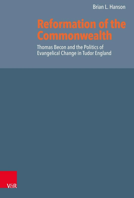 Reformation of the Commonwealth: Thomas Becon and the Politics of Evangelical Change in Tudor England: 58 (Reformed Historical Theology)