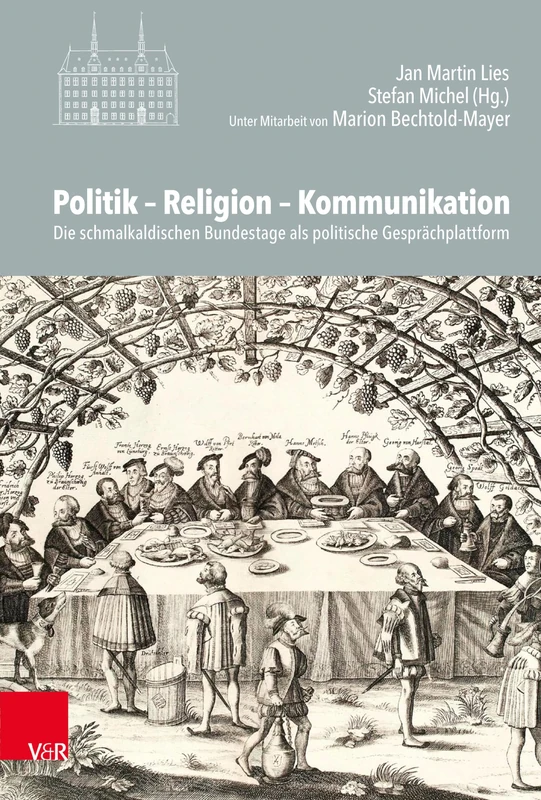 Politik - Religion - Kommunikation: Die Schmalkaldischen Bundestage ALS Politische Gesprachsplattform (Veröffentlichungen des Instituts für Europäische Geschichte Mainz)
