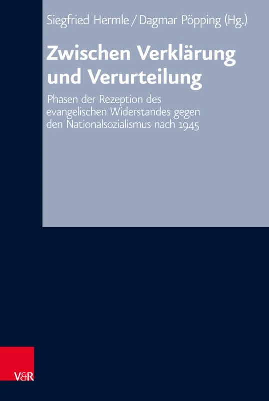 Zwischen Verklärung und Verurteilung: Phasen der Rezeption des evangelischen Widerstandes gegen den Nationalsozialismus nach 1945 (Arbeiten zur Kirchlichen Zeitgeschichte, 67)