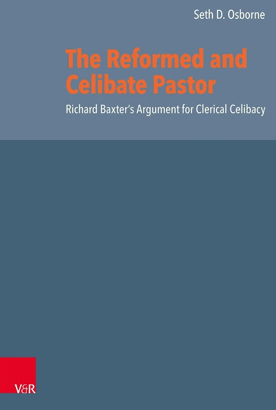 The Reformed and Celibate Pastor: Richard Baxter's Argument for Clerical Celibacy (Reformed Historical Theology --- Volume 070, Part)