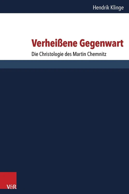 Verheissene Gegenwart: Die Christologie Des Martin Chemnitz: 152 (Forschungen Zur Systematischen Und Okumenischen Theologie)