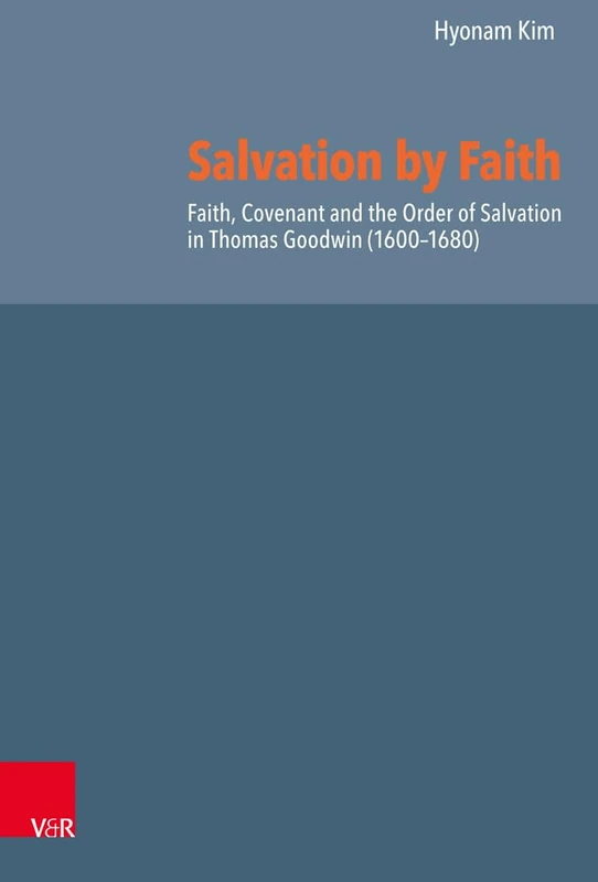 Salvation by Faith: Faith, Covenant and the Order of Salvation in Thomas Goodwin (1600-1680) (Reformed Historical Theology)