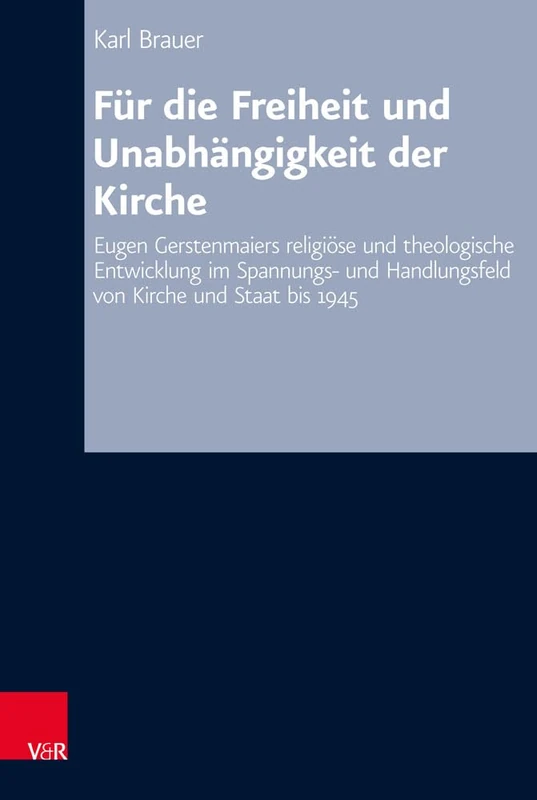 Für die Freiheit und Unabhängigkeit der Kirche: Eugen Gerstenmaiers religiöse und theologische Entwicklung im Spannungs- und Handlungsfeld von Kirche ... 76 (Arbeiten Zur Kirchlichen Zeitgeschichte)