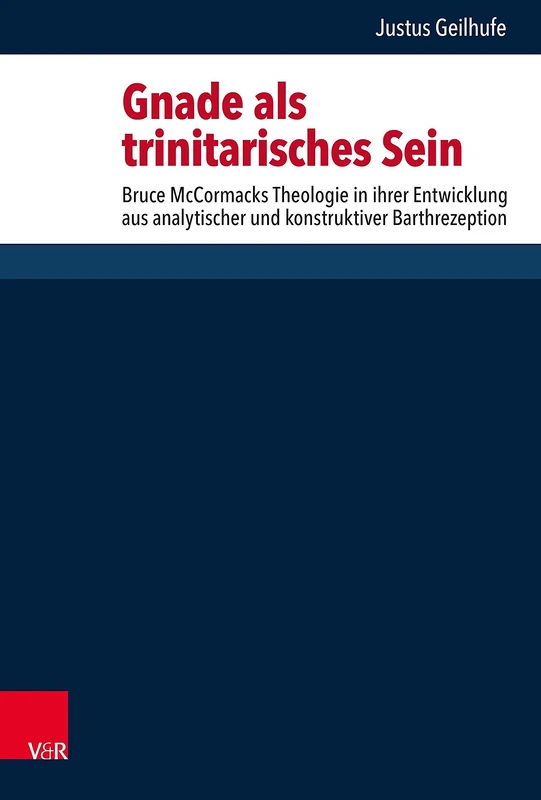 Gnade als trinitarisches Sein: Bruce McCormacks Theologie in ihrer Entwicklung aus analytischer und konstruktiver Barthrezeption (Forschungen zur systematischen und ökumenischen Theologie: Band 172)