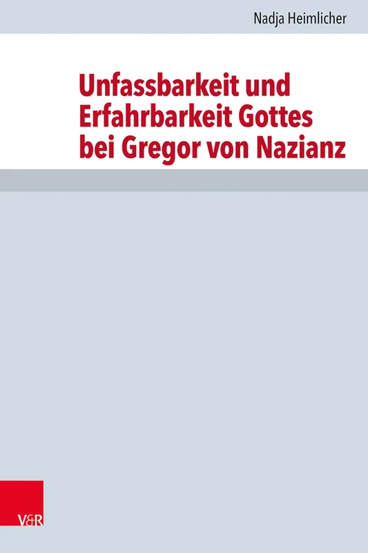 Unfassbarkeit Und Erfahrbarkeit Gottes Bei Gregor Von Nazianz (Forschungen Zur Kirchen Und Dogmengeschichte, 123)