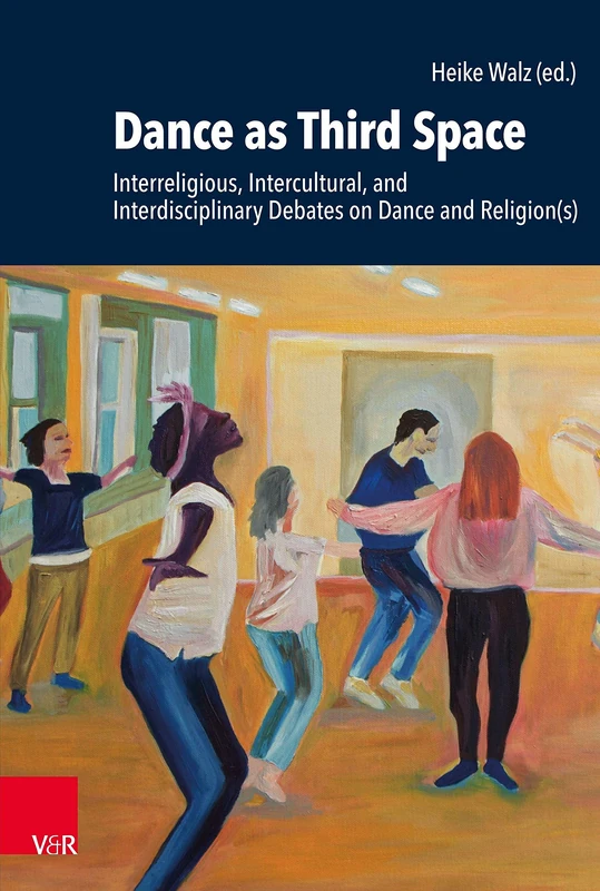 Dance as Third Space: Interreligious, Intercultural, and Interdisciplinary Debates on Dance and Religion(s) (Research in Contemporary Religion (RCR) - Band 032)