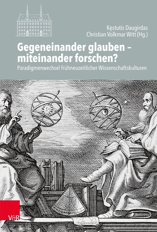 Gegeneinander glauben -- miteinander forschen?: Paradigmenwechsel fruhneuzeitlicher Wissenschaftskulturen (Veroffentlichungen des Instituts für Europäische Geschichte Mainz - Band 134)