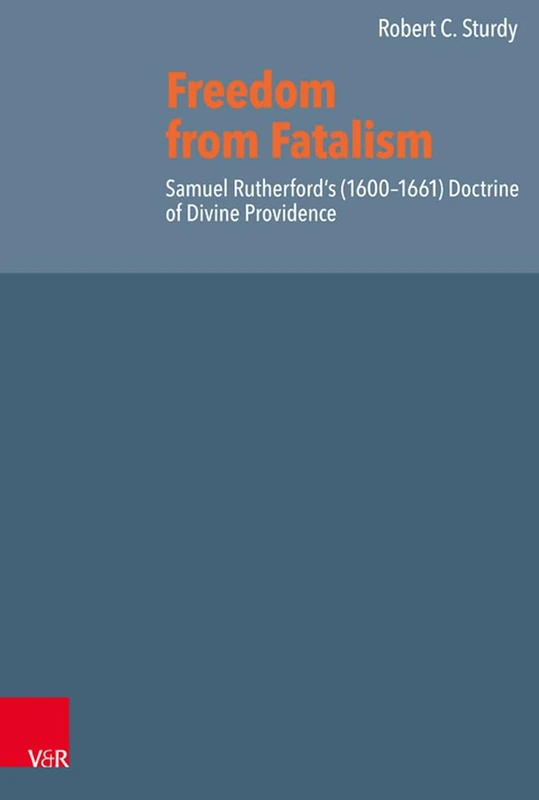Freedom from Fatalism: Samuel Rutherford's (1600-1661) Doctrine of Divine Providence (Reformed Historical Theology: Volume 068, Part )