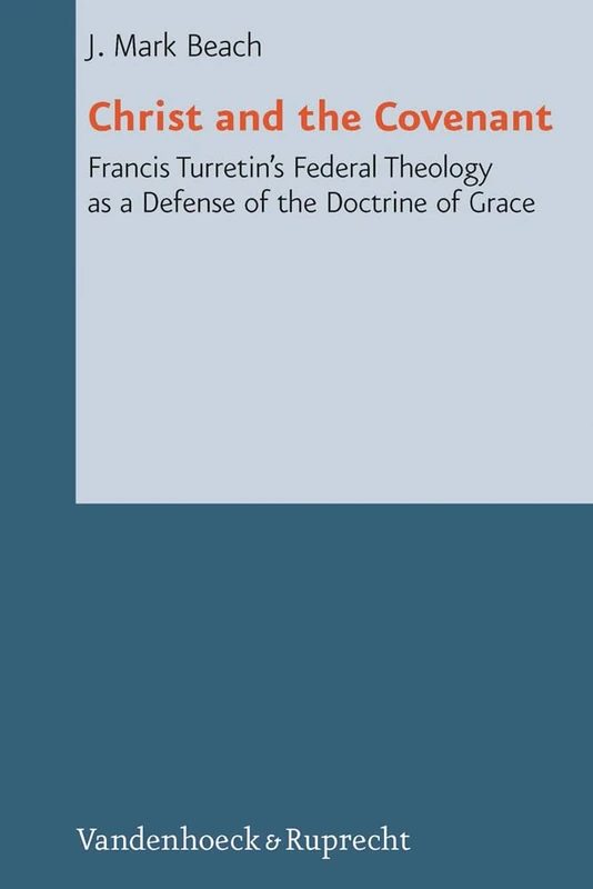 Christ and the Covenant: Francis Turretin''s Federal Theology as a Defense of the Doctrine of Grace (Reformed Historical Theology - Volume 001, Part): 1
