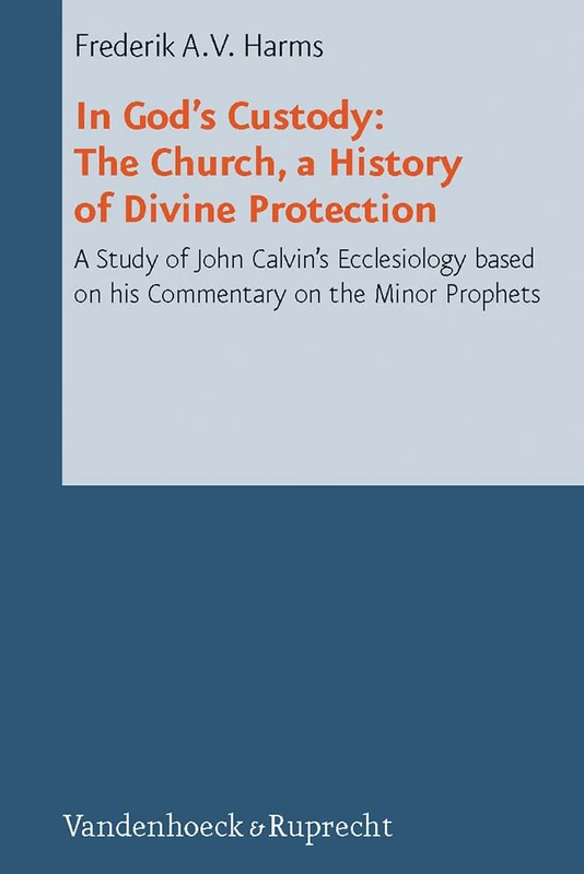 In God's Custody: The Church, a History of Divine Protection; a Study of John Calvin's Ecclesiology based on his Commentary on the Minor Prophets (Reformed Historical Theology - Volume 012, Part): 12