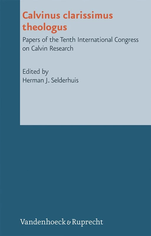 Calvinus clarissimus theologus: Papers of the Tenth International Congress on Calvin Research (Reformed Historical Theology - Vol. 18, Part)