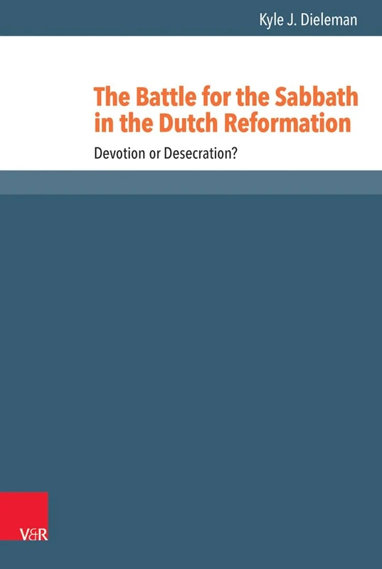 The Battle for the Sabbath in the Dutch Reformation: Devotion or Desecration?: 52 (Reformed Historical Theology)