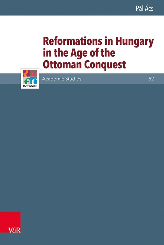 Reformations in Hungary in the Age of the Ottoman Conquest (Refo500 Academic Studies Series): 52