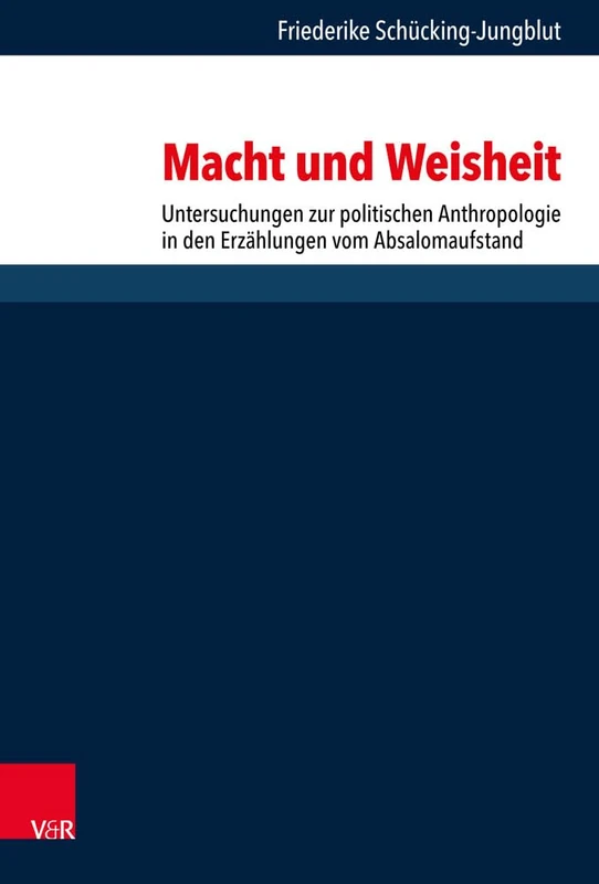 Macht und Weisheit: Untersuchungen zur politischen Anthropologie in den Erzählungen vom Absalomaufstand: 280 (Forschungen Zur Religion Und Literatur Des Alten Und Neuen T)