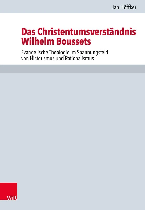 Das Christentumsverständnis Wilhelm Boussets: Evangelische Theologie im Spannungsfeld von Historismus und Rationalismus: 117 (Forschungen Zur Kirchen- Und Dogmengeschichte)