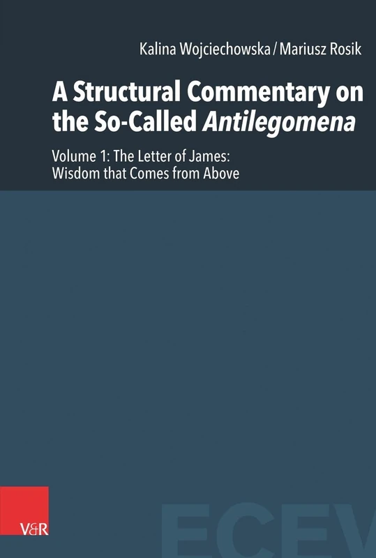 A Structural Commentary on the So-Called Antilegomena: Volume 1 -- The Letter of James: Wisdom that Comes from Above (Eastern and Central European Voices - Volume 003, Part 001)
