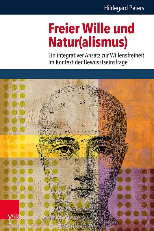 Freier Wille Und Natur(alismus): Ein Integrativer Ansatz Zur Willensfreiheit Im Kontext Der Bewusstseinsfrage (Religion, Theologie Und Naturwissenschaft / Religion, Theology, and Natural Science, 36)