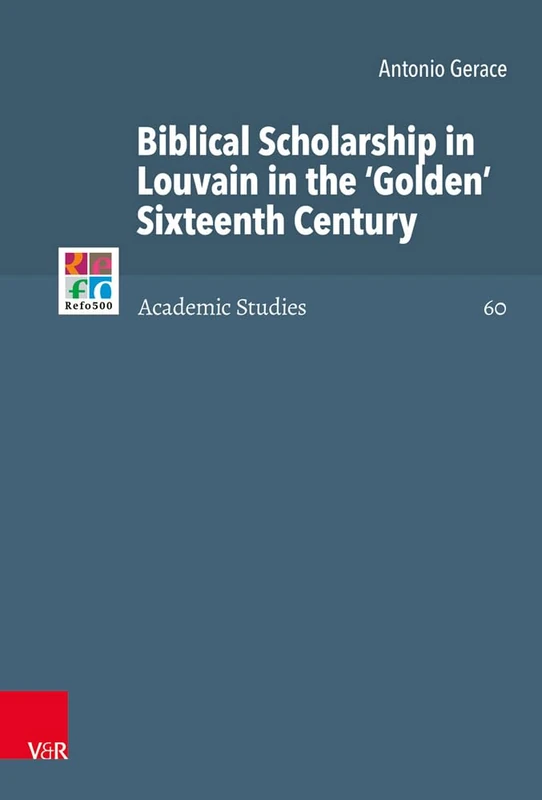 Biblical Scholarship in Louvain in the 'Golden' Sixteenth Century (Refo500 Academic Studies (R5AS) Series): 60