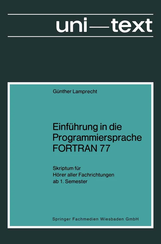 Einführung in die Programmiersprache FORTRAN 77: Skriptum für Hörer aller Fachrichtungen ab 1. Semester (uni-texte Programmiersprachen)
