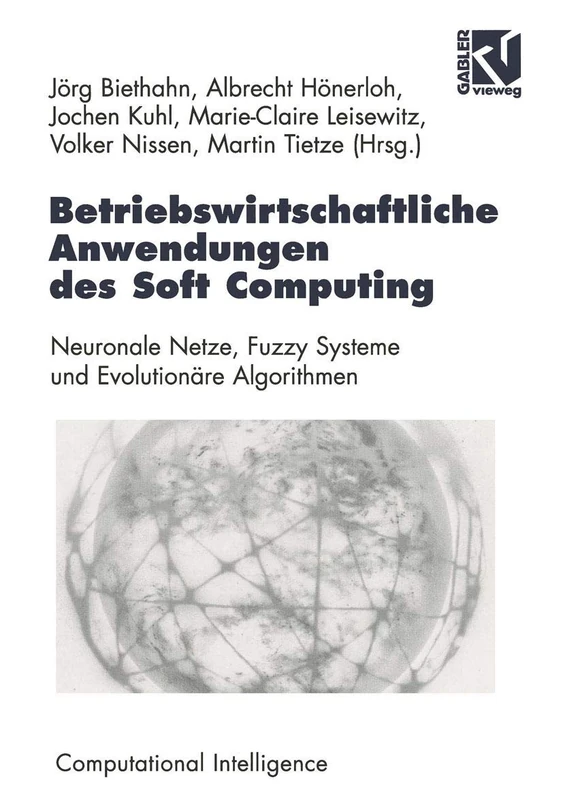 Betriebswirtschaftliche Anwendungen des Soft Computing: Neuronale Netze, Fuzzy-Systeme und Evolutionäre Algorithmen (Computational Intelligence)