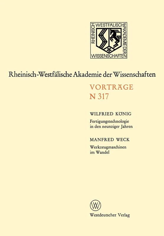Fertigungstechnologie in den neunziger Jahren. Werkzeugmaschinen im Wandel: 298. Sitzung am 7. Juli 1982 in Düsseldorf: 317 (Rheinisch-Westfälische Akademie der Wissenschaften, 317)