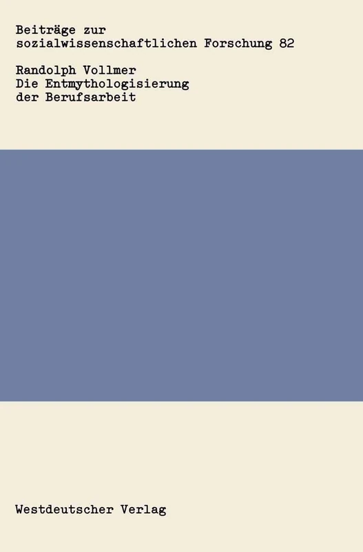 Die Entmythologisierung der Berufsarbeit: Über den sozialen Wandel von Arbeit, Familie und Freizeit: 82 (Beiträge zur sozialwissenschaftlichen Forschung, 82)