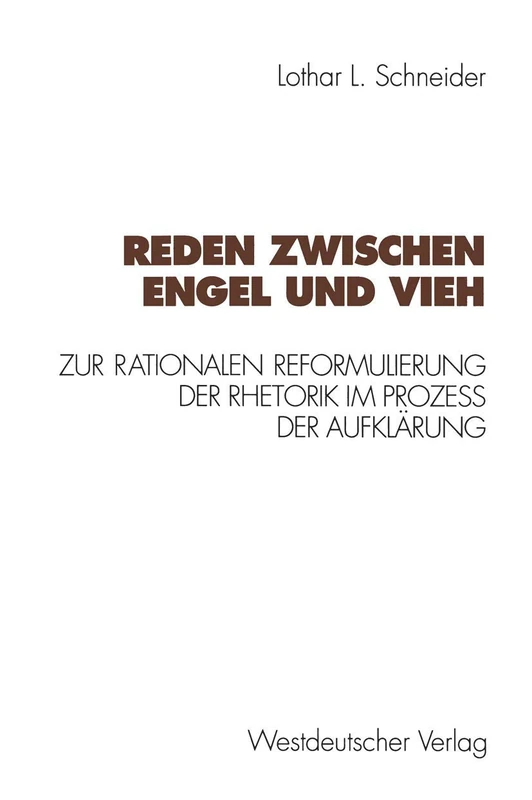 Reden zwischen Engel und Vieh: Zur rationalen Reformulierung der Rhetorik im Prozeß der Aufklärung (Kulturwissenschaftliche Studien zur Deutschen Literatur)