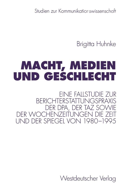 Macht, Medien und Geschlecht: Eine Fallstudie zur Berichterstattungspraxis der dpa, der taz sowie der Wochenzeitungen Die Zeit und Der Spiegel von ... 7 (Studien zur Kommunikationswissenschaft, 7)