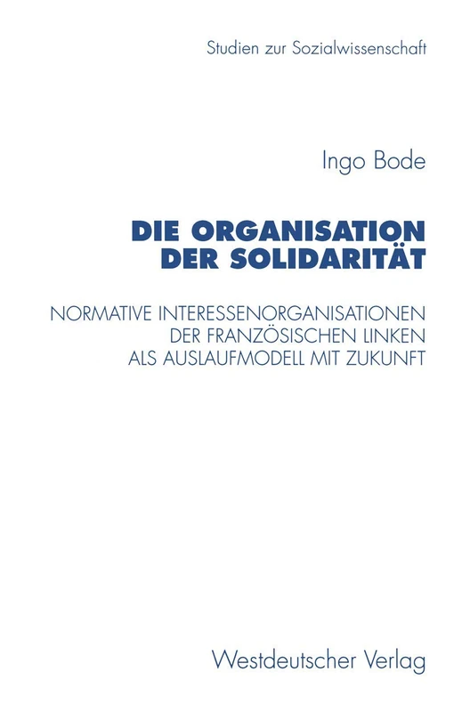Die Organisation der Solidarität: Normative Interessenorganisationen der französischen Linken als Auslaufmodell mit Zukunft: 181 (Studien zur Sozialwissenschaft, 181)