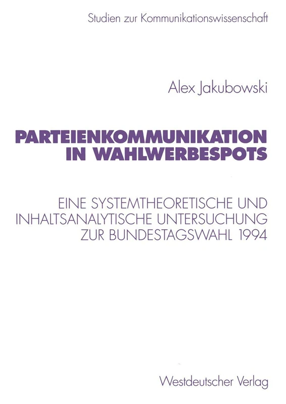 Parteienkommunikation in Wahlwerbespots: Eine systemtheoretische und inhaltsanalytische Untersuchung von Wahlwerbespots zur Bundestagswahl 1994: 32 (Studien zur Kommunikationswissenschaft, 32)