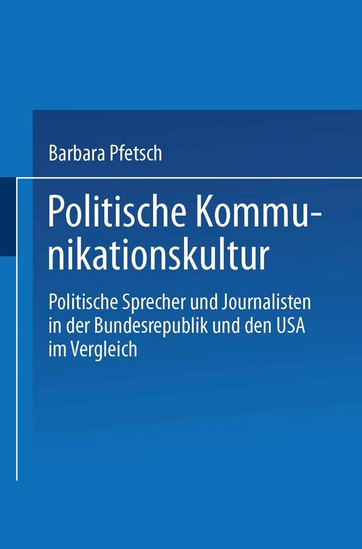 Politische Kommunikationskultur: Politische Sprecher und Journalisten in der Bundesrepublik und den USA im Vergleich