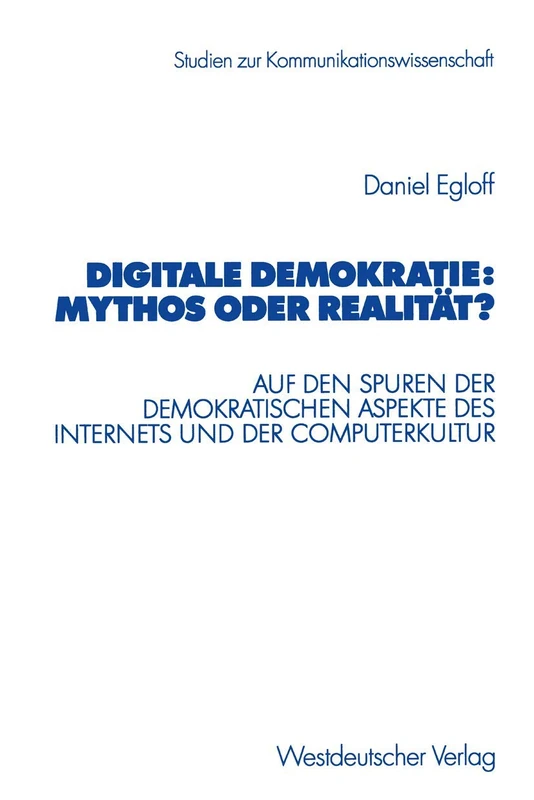 Digitale Demokratie: Mythos oder Realität?: Auf den Spuren der demokratischen Aspekte des Internets und der Computerkultur (Studien zur Kommunikationswissenschaft)