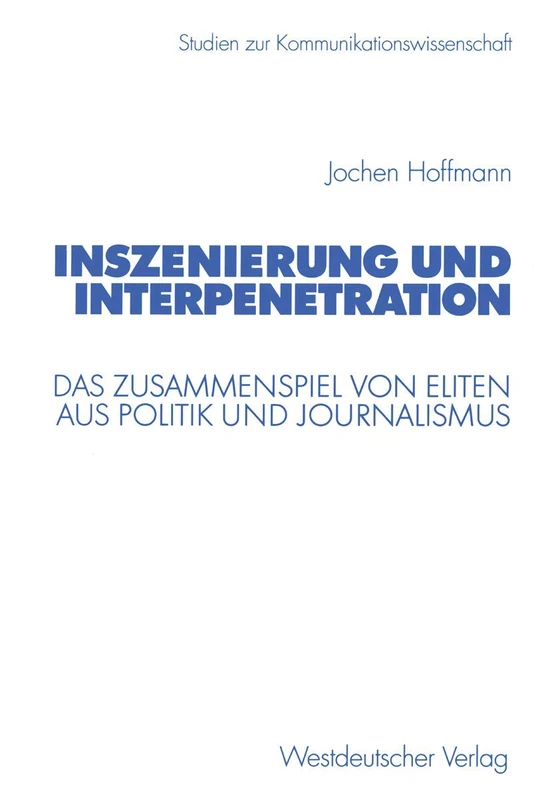 Inszenierung und Interpenetration: Das Zusammenspiel von Eliten aus Politik und Journalismus (Studien zur Kommunikationswissenschaft)