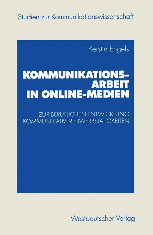 Kommunikationsarbeit in Online-Medien: Zur beruflichen Entwicklung kommunikativer Erwerbstätigkeiten. Eine explorative Studie aus ... (Studien zur Kommunikationswissenschaft)