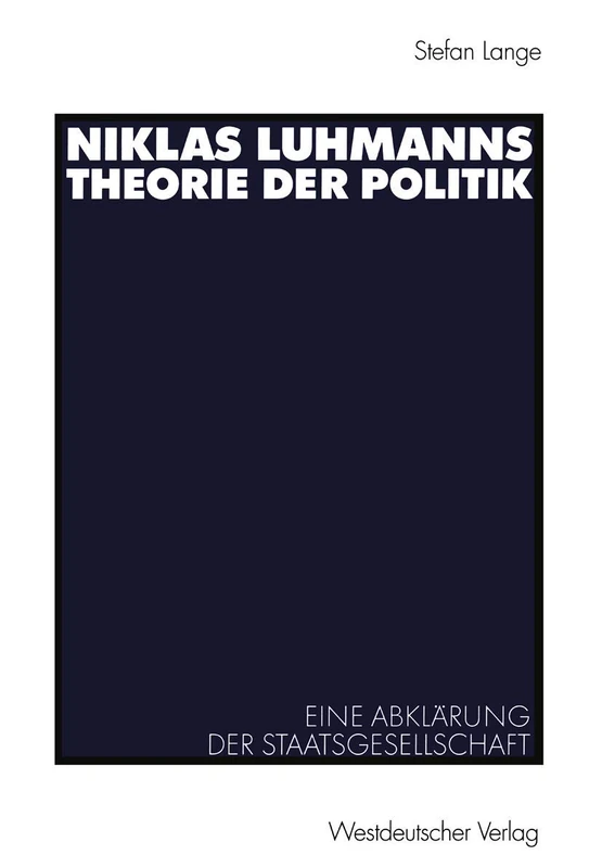 Niklas Luhmanns Theorie der Politik: Eine Abklärung der Staatsgesellschaft