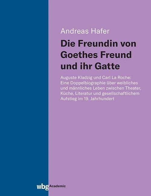 Die Freundin Von Goethes Freund Und Ihr Gatte: Auguste Kladzig Und Carl La Roche: Eine Doppelbiographie Uber Weibliches Und Mannliches Leben Zwischen ... Aufstieg Im 19. Jahrhundert