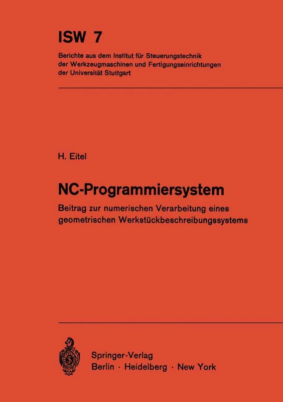 NC-Programmiersystem: Beitrag zur numerischen Verarbeitung eines geometrischen Werkstückbeschreibungssystems: 7 (ISW Forschung und Praxis, 7)