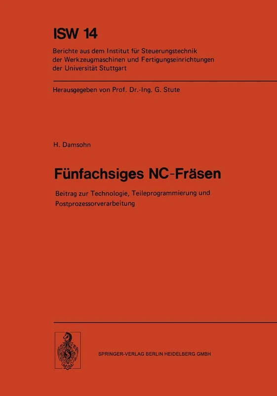 Fünfachsiges NC-Fräsen: Beitrag zur Technologie, Teileprogrammierung und Postprozessorverarbeitung: 14 (ISW Forschung und Praxis, 14)