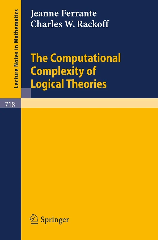 The Computational Complexity of Logical Theories: 718 (Lecture Notes in Mathematics, 718)