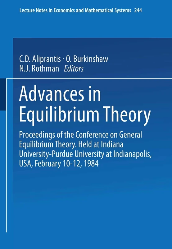 Advances in Equilibrium Theory: Proceedings of the Conference on General Equilibrium Theory Held at Indiana University-Purdue University at ... in Economics and Mathematical Systems, 244)