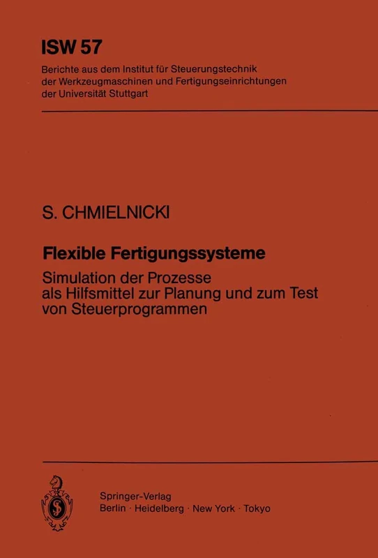Flexible Fertigungssysteme: Simulation der Prozesse als Hilfsmittel zur Planung und zum Test von Steuerprogrammen: 57 (ISW Forschung und Praxis, 57)